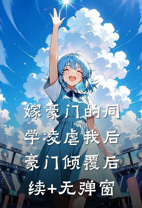 嫁豪门的同学凌虐我后，豪门倾覆后续+无弹窗