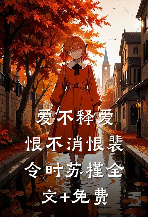 爱不释爱，恨不消恨裴令时苏槿全文+免费
