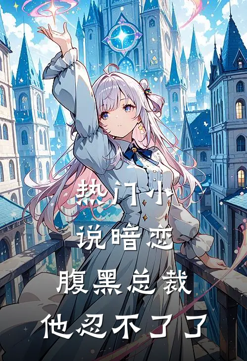 热门小说暗恋：腹黑总裁，他忍不了了