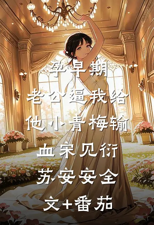 孕早期，老公逼我给他小青梅输血宋见衍苏安安全文+番茄