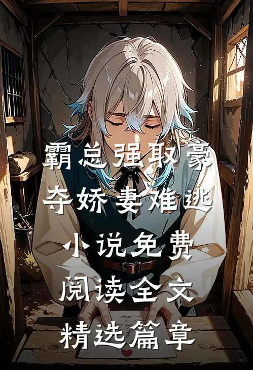 霸总强取豪夺娇妻难逃小说免费阅读全文精选篇章