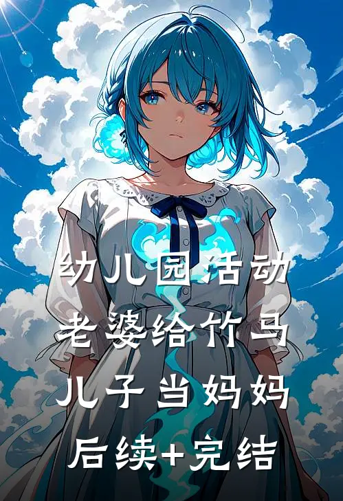 幼儿园活动，老婆给竹马儿子当妈妈后续+完结