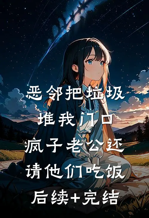 恶邻把垃圾堆我门口，疯子老公还请他们吃饭后续+完结