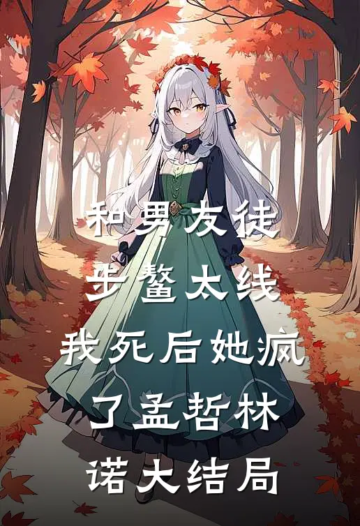 和男友徒步鳌太线，我死后她疯了孟哲林诺大结局