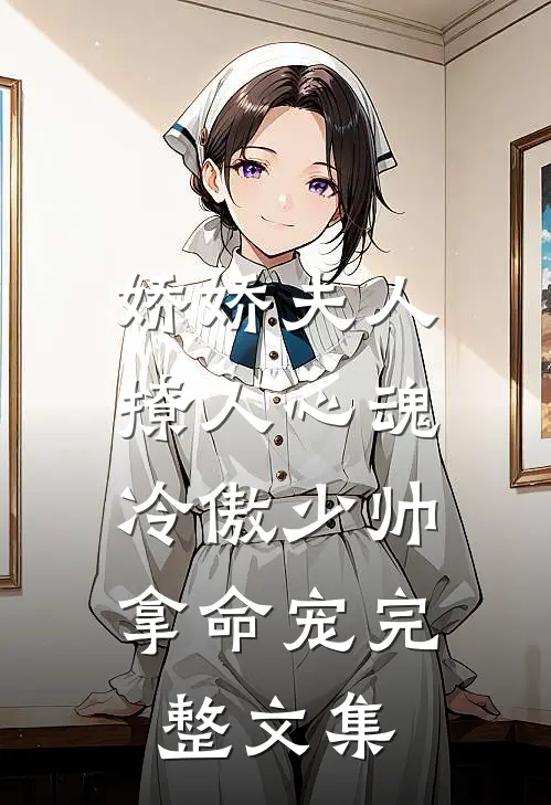 娇娇夫人撩人心魂，冷傲少帅拿命宠完整文集