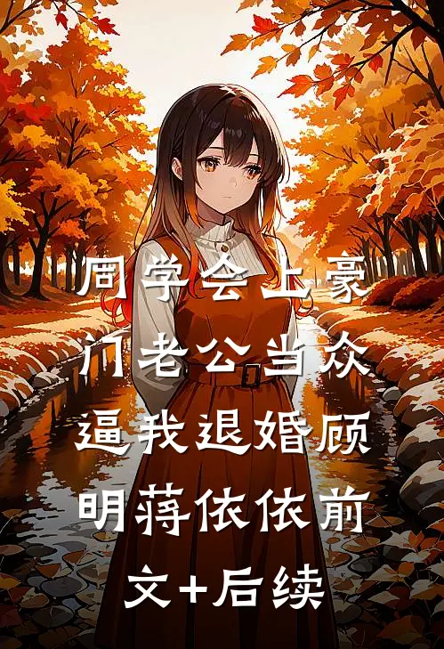 同学会上豪门老公当众逼我退婚顾明蒋依依前文+后续