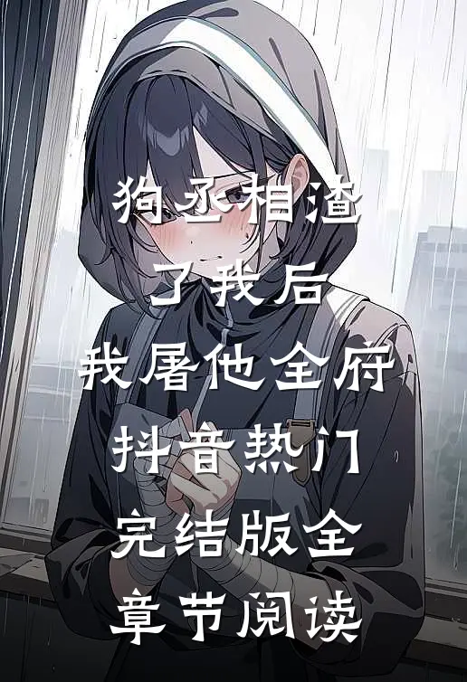 狗丞相渣了我后，我屠他全府抖音热门完结版全章节阅读