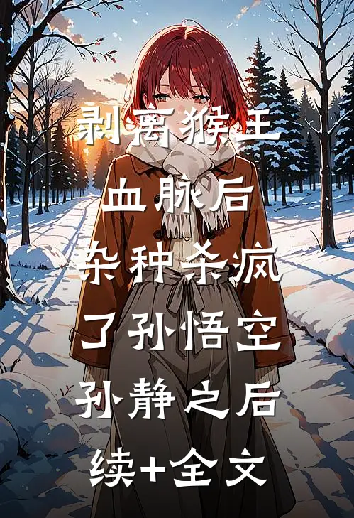 剥离猴王血脉后，杂种杀疯了孙悟空孙静之后续+全文