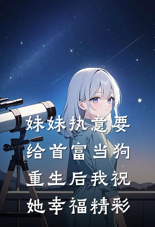 妹妹执意要给首富当狗，重生后我祝她幸福精彩