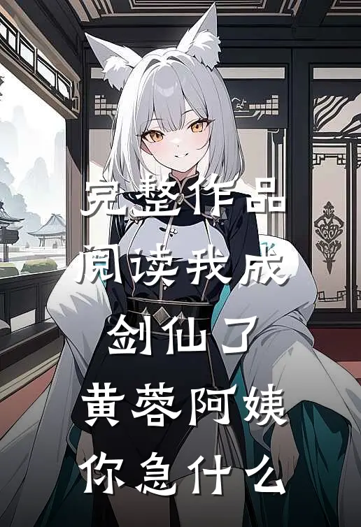完整作品阅读我成剑仙了，黄蓉阿姨你急什么