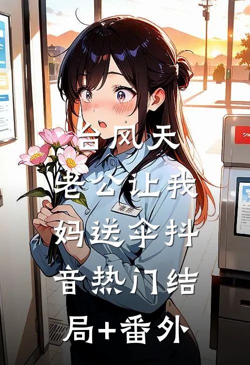 台风天，老公让我妈送伞抖音热门结局+番外