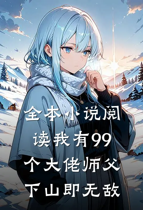 全本小说阅读我有99个大佬师父，下山即无敌
