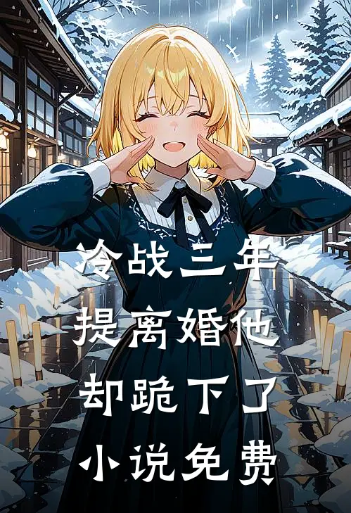 冷战三年，提离婚他却跪下了小说免费