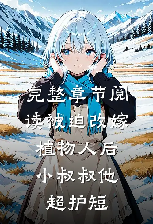 完整章节阅读被迫改嫁植物人后，小叔叔他超护短