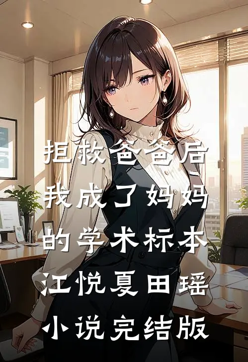 拒救爸爸后，我成了妈妈的学术标本江悦夏田瑶小说完结版