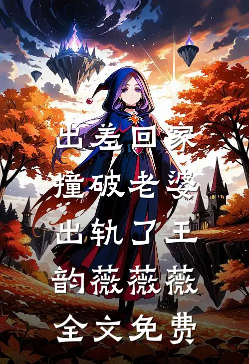 出差回家，撞破老婆出轨了王韵薇薇薇全文免费
