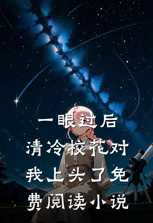 一眼过后，清冷校花对我上头了免费阅读小说