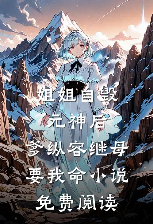 姐姐自毁元神后，爹纵容继母要我命小说免费阅读