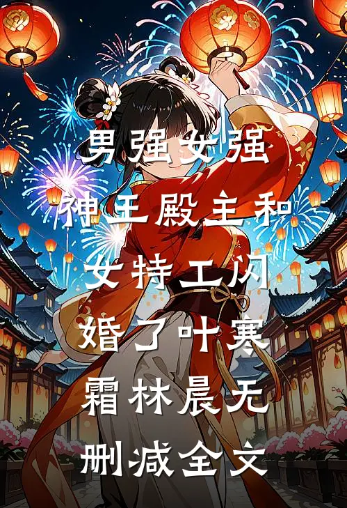 男强女强：神王殿主和女特工闪婚了叶寒霜林晨无删减全文