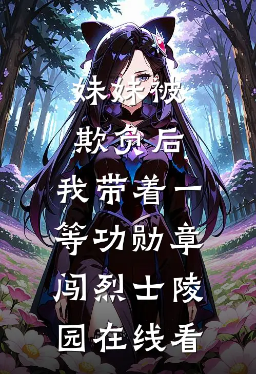 妹妹被欺负后，我带着一等功勋章闯烈士陵园在线看