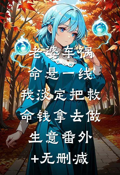 老婆车祸命悬一线，我淡定把救命钱拿去做生意番外+无删减