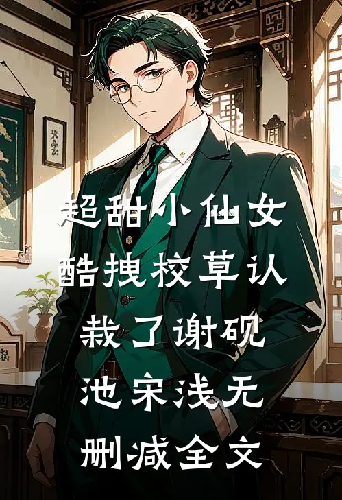 超甜小仙女：酷拽校草认栽了谢砚池宋浅无删减全文