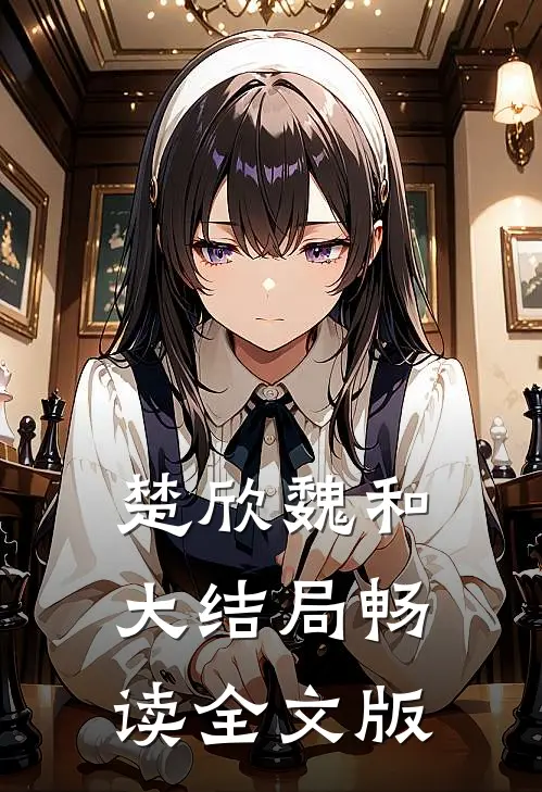 楚欣魏和大结局畅读全文版