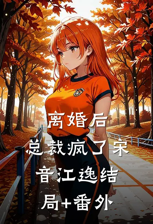 离婚后，总裁疯了宋音江逸结局+番外