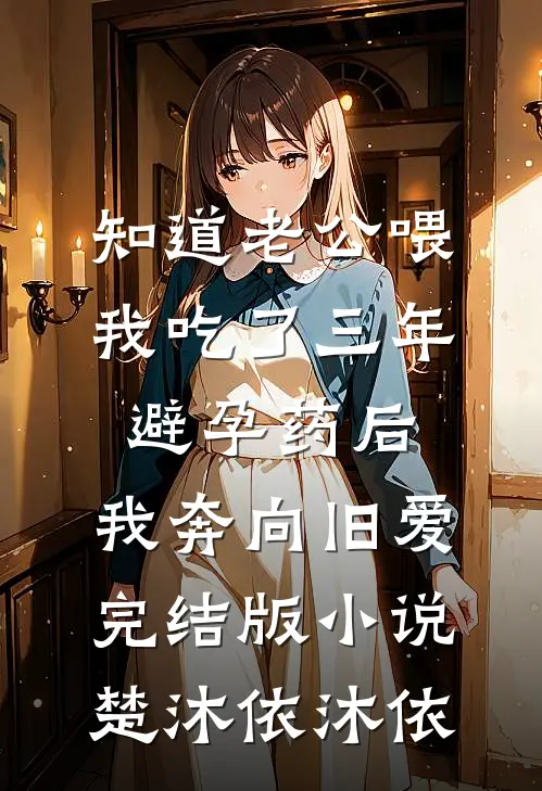 知道老公喂我吃了三年避孕药后，我奔向旧爱完结版小说楚沐依沐依
