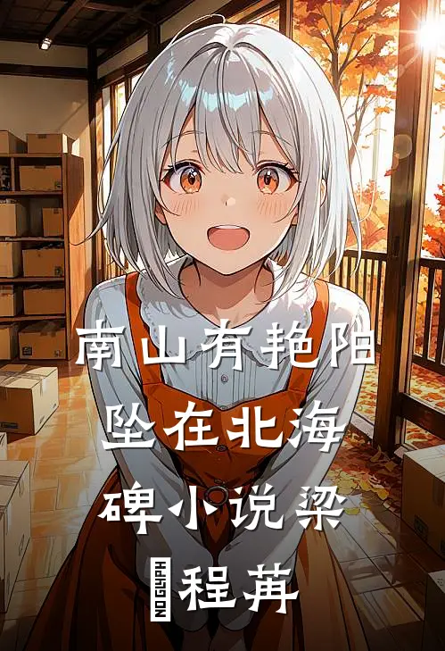 南山有艳阳，坠在北海碑小说梁玥程苒