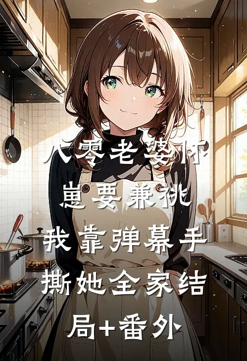 八零老婆怀崽要兼祧，我靠弹幕手撕她全家结局+番外