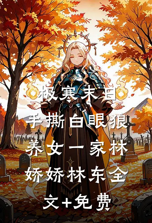 极寒末日，手撕白眼狼养女一家林娇娇林东全文+免费