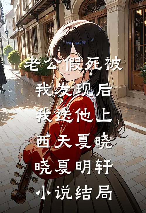 老公假死被我发现后，我送他上西天夏晓晓夏明轩小说结局