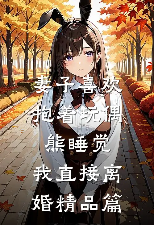 妻子喜欢抱着玩偶熊睡觉，我直接离婚精品篇