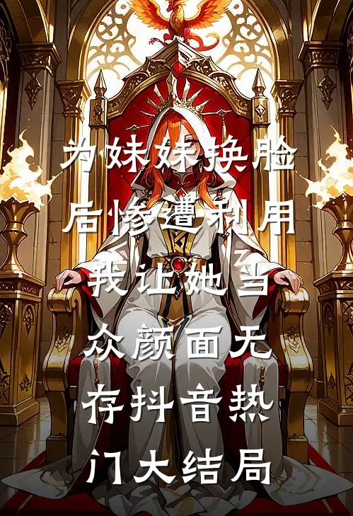 为妹妹换脸后惨遭利用，我让她当众“颜面无存”抖音热门大结局