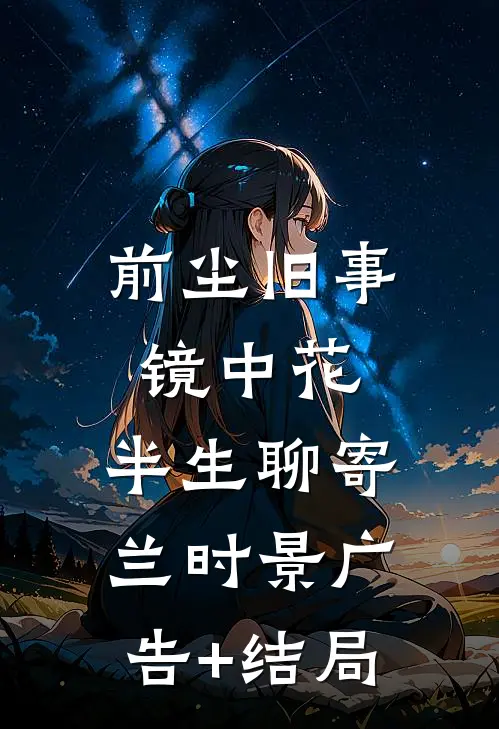 前尘旧事镜中花，半生聊寄兰时景广告+结局