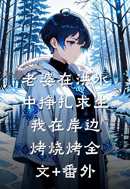 老婆在洪水中挣扎求生，我在岸边烤烧烤全文+番外
