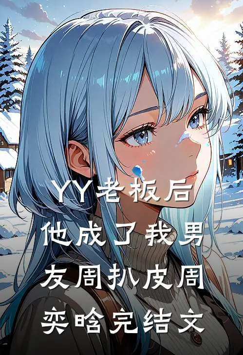 YY老板后，他成了我男友周扒皮周奕晗完结文