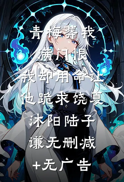 青梅葬我满门恨，我却用命让他跪求饶夏沐阳陆子谦无删减+无广告