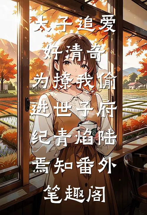 太子追爱好清奇，为撩我偷进世子府：纪青焰陆焉知番外笔趣阁