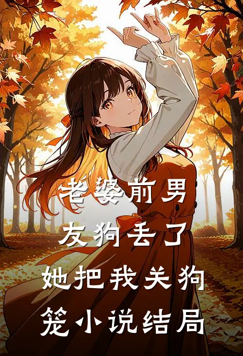 老婆前男友狗丢了，她把我关狗笼小说结局