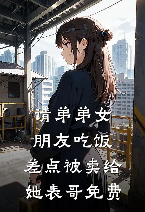 请弟弟女朋友吃饭，差点被卖给她表哥免费