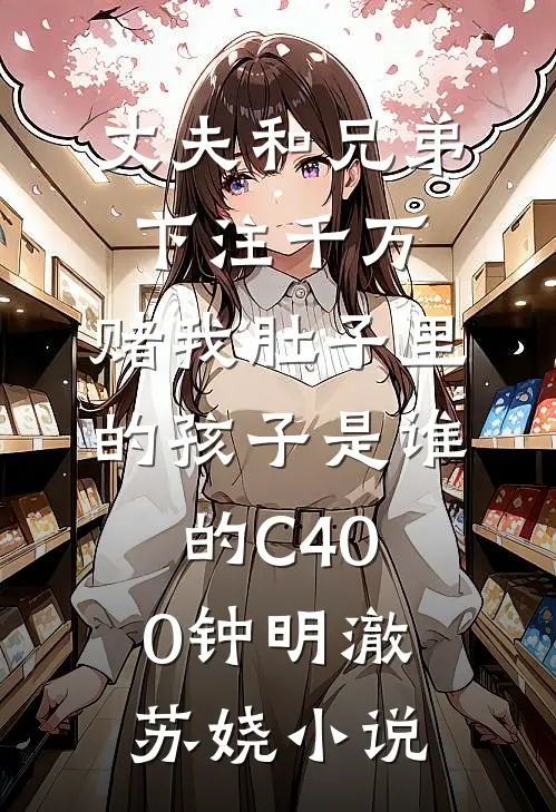 丈夫和兄弟下注千万，赌我肚子里的孩子是谁的C400钟明澈苏娆小说