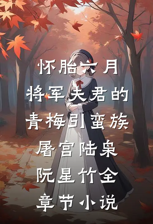 怀胎六月，将军夫君的青梅引蛮族屠宫陆枭阮星竹全章节小说
