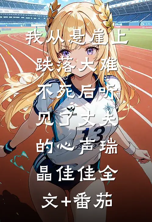我从悬崖上跌落大难不死后听见了丈夫的心声瑞晶佳佳全文+番茄