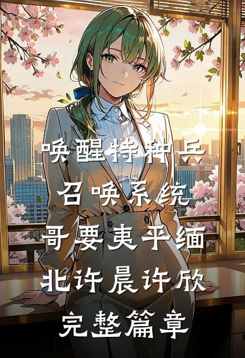 唤醒特种兵召唤系统,哥要夷平缅北许晨许欣完整篇章