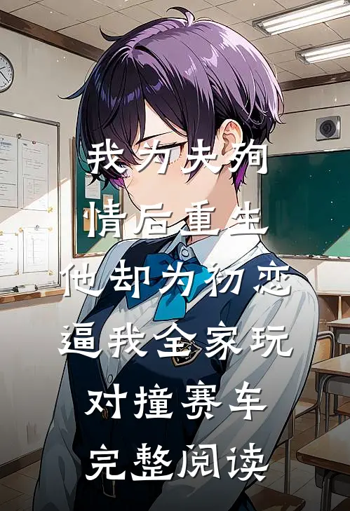 我为夫殉情后重生，他却为初恋逼我全家玩对撞赛车完整阅读