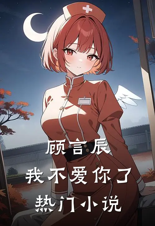 顾言辰，我不爱你了热门小说