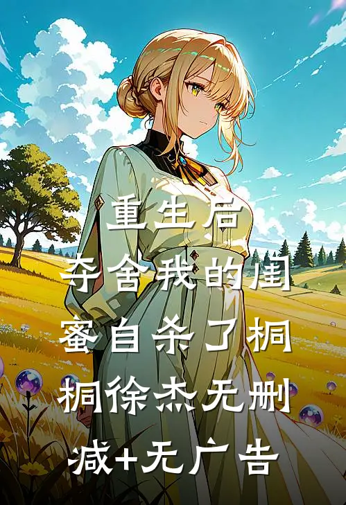 重生后，夺舍我的闺蜜自杀了桐桐徐杰无删减+无广告