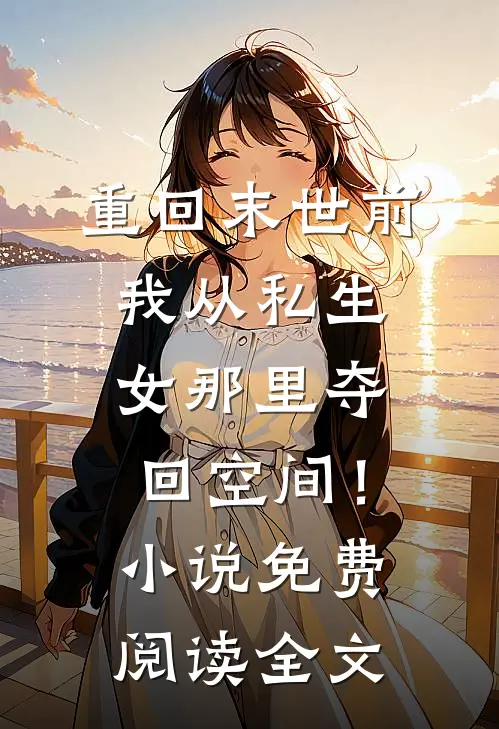 重回末世前，我从私生女那里夺回空间！小说免费阅读全文